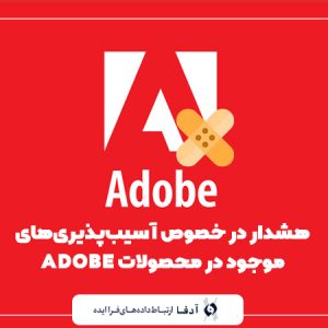 هشدار در خصوص آسیب‌پذیری‌های موجود در محصولات ADOBE