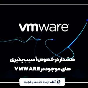 هشدار در خصوص آسیب‌پذیری‌های موجود در VMWARE