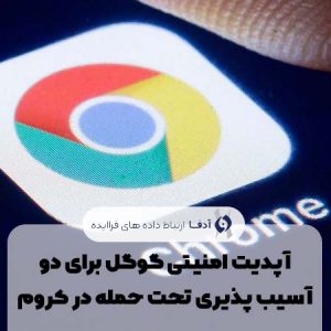 آپدیت امنیتی گوگل برای دو آسیب پذیری تحت حمله در کروم